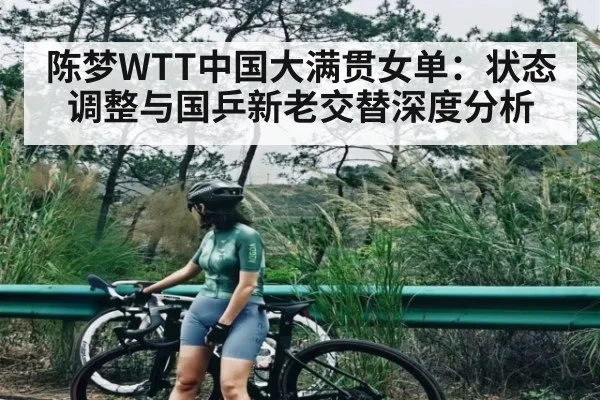 陈梦WTT中国大满贯女单:状态调整与国乒新老交替深度分析
