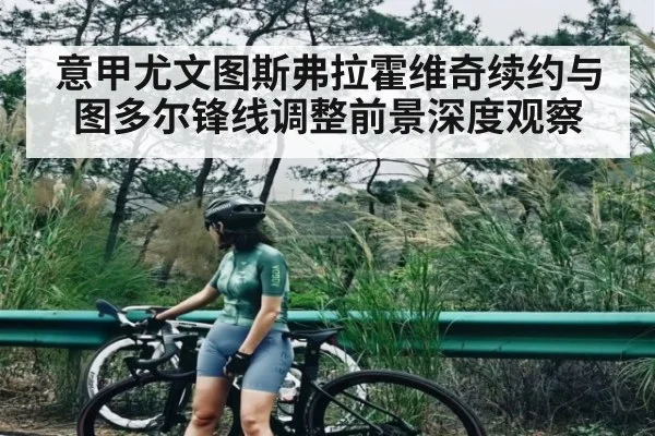 意甲尤文图斯弗拉霍维奇续约与图多尔锋线调整前景深度观察
