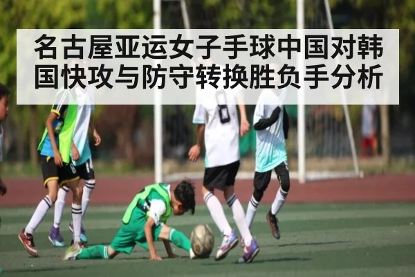名古屋亚运女子手球中国对韩国快攻与防守转换胜负手分析