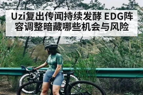 Uzi复出传闻持续发酵 EDG阵容调整暗藏哪些机会与风险