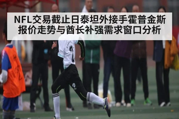 NFL交易截止日泰坦外接手霍普金斯报价走势与酋长补强需求窗口分析
